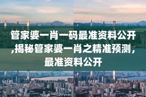 管家婆一肖一码最准资料公开,揭秘管家婆一肖之精准预测，最准资料公开