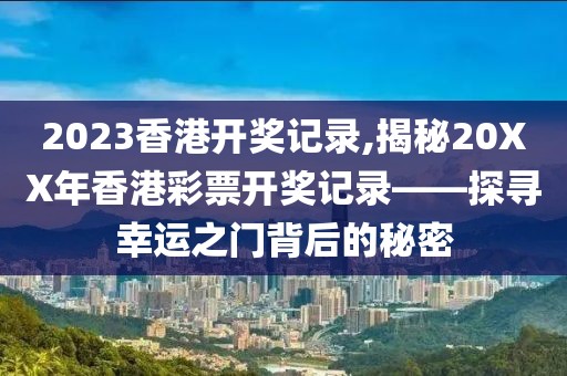 2023香港开奖记录,揭秘20XX年香港彩票开奖记录——探寻幸运之门背后的秘密