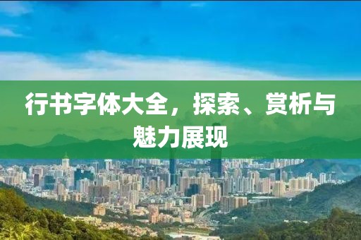行书字体大全，探索、赏析与魅力展现