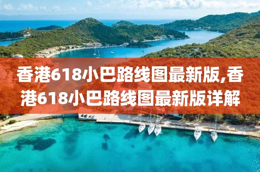 香港618小巴路线图最新版,香港618小巴路线图最新版详解