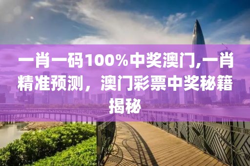一肖一码100%中奖澳门,一肖精准预测，澳门彩票中奖秘籍揭秘