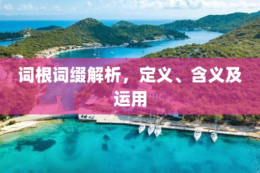 词根词缀解析，定义、含义及运用