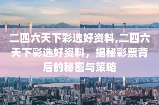 二四六天下彩选好资料,二四六天下彩选好资料，揭秘彩票背后的秘密与策略