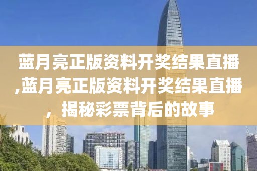 蓝月亮正版资料开奖结果直播,蓝月亮正版资料开奖结果直播，揭秘彩票背后的故事