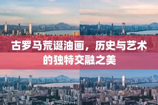 古罗马荒诞油画，历史与艺术的独特交融之美