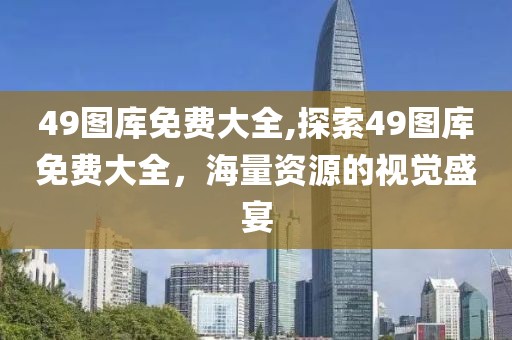 49图库免费大全,探索49图库免费大全，海量资源的视觉盛宴