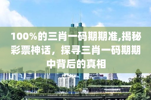 100%的三肖一码期期准,揭秘彩票神话，探寻三肖一码期期中背后的真相