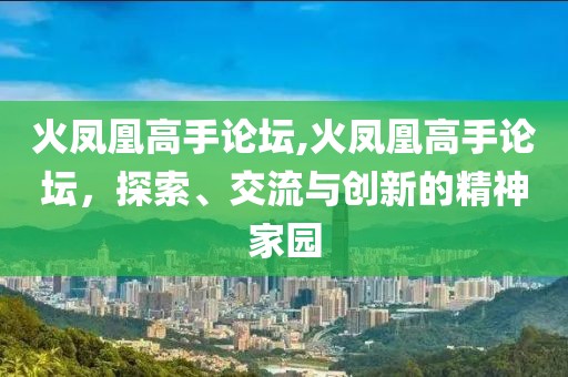 火凤凰高手论坛,火凤凰高手论坛，探索、交流与创新的精神家园