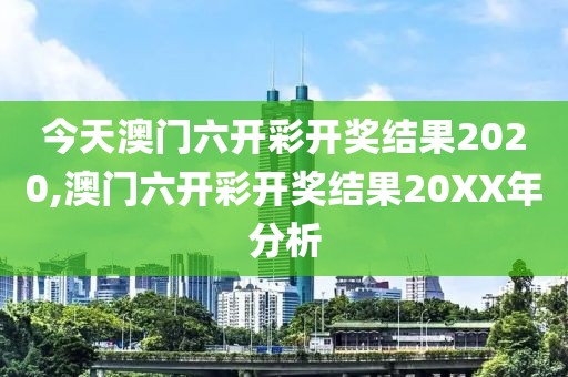今天澳门六开彩开奖结果2020,澳门六开彩开奖结果20XX年分析