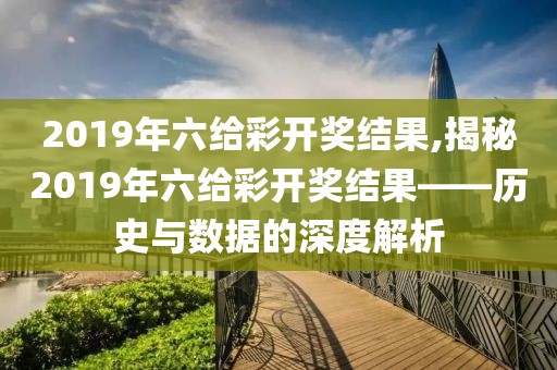 2019年六给彩开奖结果,揭秘2019年六给彩开奖结果——历史与数据的深度解析