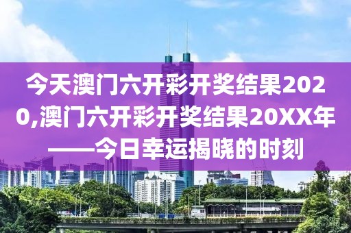 今天澳门六开彩开奖结果2020,澳门六开彩开奖结果20XX年——今日幸运揭晓的时刻