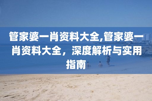 管家婆一肖资料大全,管家婆一肖资料大全，深度解析与实用指南