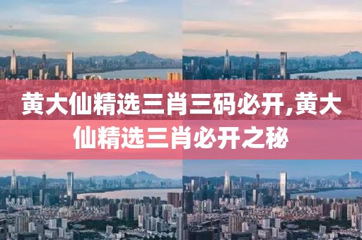 黄大仙精选三肖三码必开,黄大仙精选三肖必开之秘