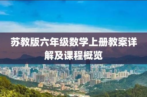 苏教版六年级数学上册教案详解及课程概览