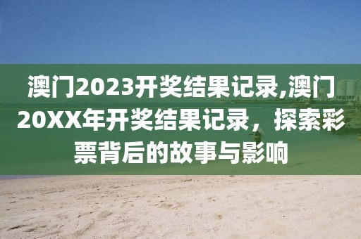 澳门2023开奖结果记录,澳门20XX年开奖结果记录，探索彩票背后的故事与影响