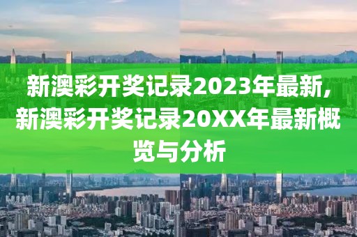 新澳彩开奖记录2023年最新,新澳彩开奖记录20XX年最新概览与分析