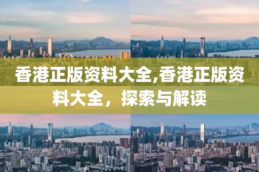 香港正版资料大全,香港正版资料大全，探索与解读