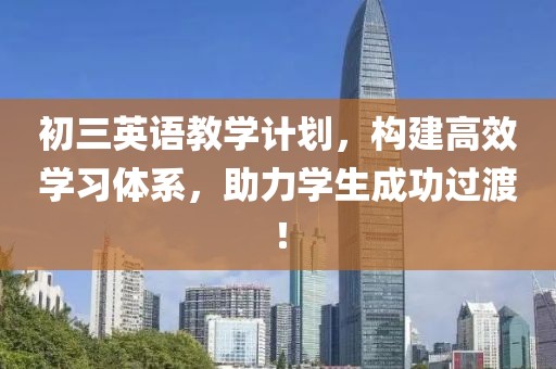 初三英语教学计划，构建高效学习体系，助力学生成功过渡！