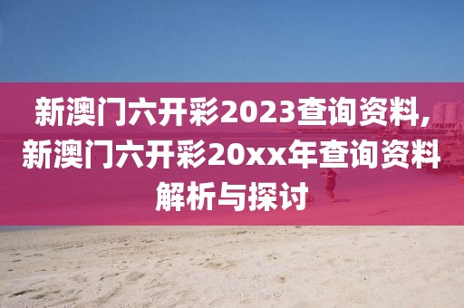 新澳门六开彩2023查询资料,新澳门六开彩20xx年查询资料解析与探讨