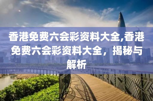 香港免费六会彩资料大全,香港免费六会彩资料大全，揭秘与解析