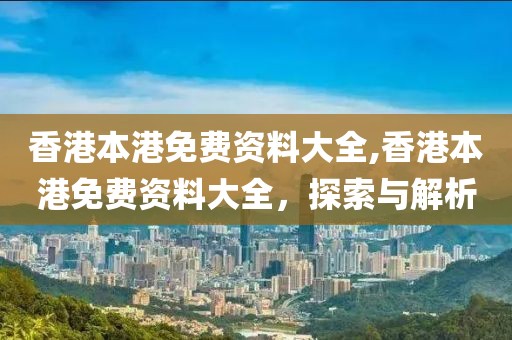 香港本港免费资料大全,香港本港免费资料大全，探索与解析