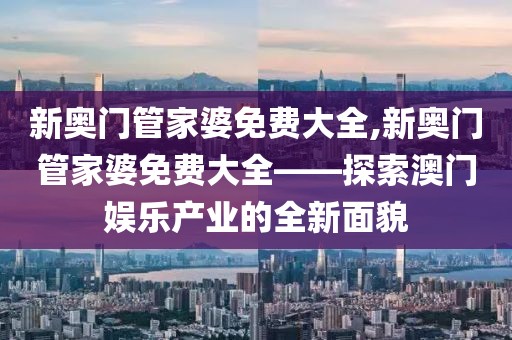 新奥门管家婆免费大全,新奥门管家婆免费大全——探索澳门娱乐产业的全新面貌