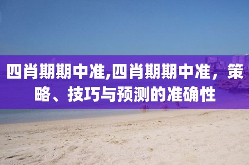 四肖期期中准,四肖期期中准，策略、技巧与预测的准确性