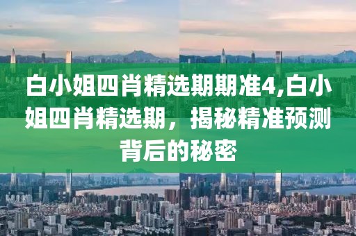 白小姐四肖精选期期准4,白小姐四肖精选期，揭秘精准预测背后的秘密
