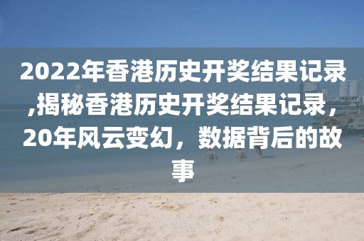 2022年香港历史开奖结果记录,揭秘香港历史开奖结果记录，20年风云变幻，数据背后的故事
