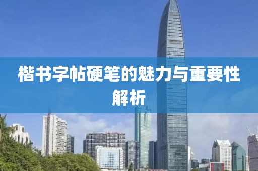 楷书字帖硬笔的魅力与重要性解析