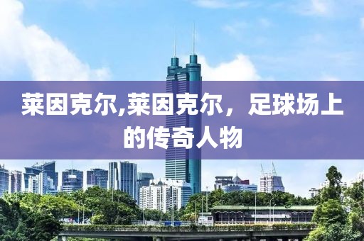 莱因克尔,莱因克尔，足球场上的传奇人物