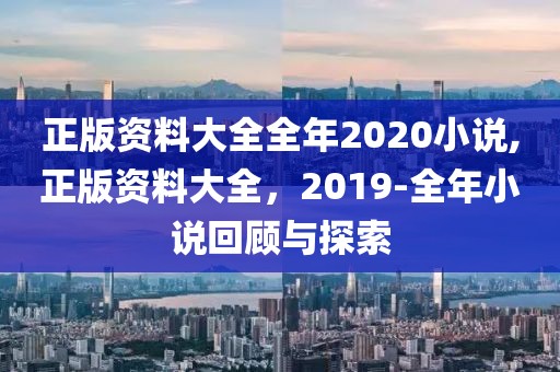 正版资料大全全年2020小说,正版资料大全，2019-全年小说回顾与探索