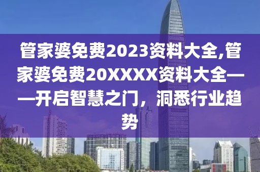 管家婆免费2023资料大全,管家婆免费20XXXX资料大全——开启智慧之门，洞悉行业趋势