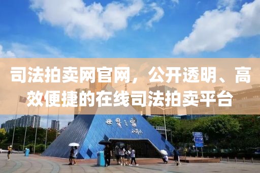 司法拍卖网官网，公开透明、高效便捷的在线司法拍卖平台