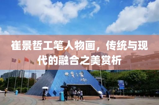 崔景哲工笔人物画，传统与现代的融合之美赏析