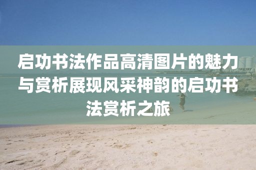 启功书法作品高清图片的魅力与赏析展现风采神韵的启功书法赏析之旅