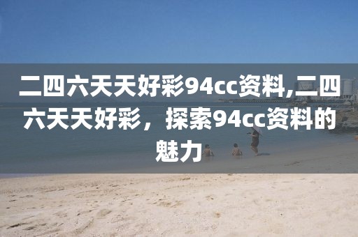二四六天天好彩94cc资料,二四六天天好彩，探索94cc资料的魅力