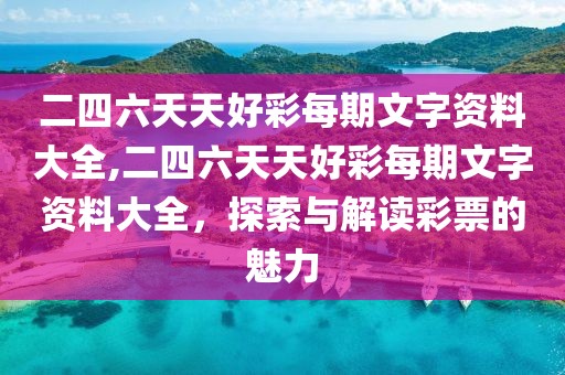 二四六天天好彩每期文字资料大全,二四六天天好彩每期文字资料大全，探索与解读彩票的魅力