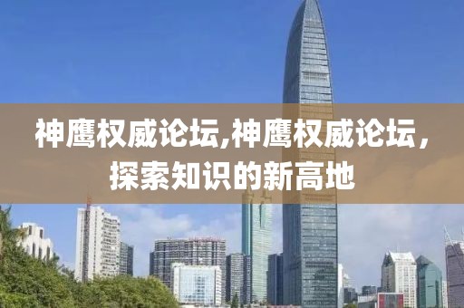 神鹰权威论坛,神鹰权威论坛，探索知识的新高地