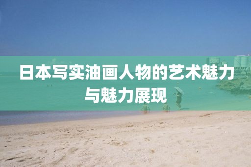 日本写实油画人物的艺术魅力与魅力展现