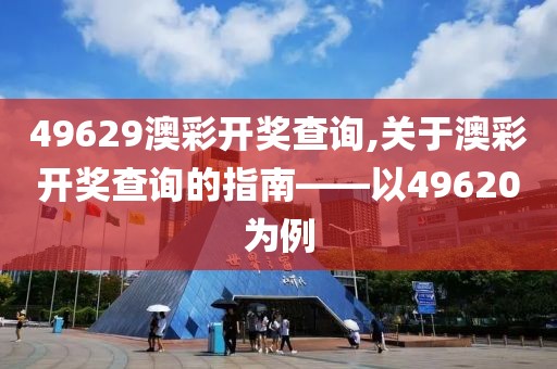 49629澳彩开奖查询,关于澳彩开奖查询的指南——以49620为例