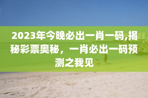 2023年今晚必出一肖一码,揭秘彩票奥秘，一肖必出一码预测之我见
