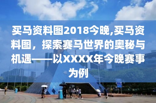 买马资料图2018今晚,买马资料图，探索赛马世界的奥秘与机遇——以XXXX年今晚赛事为例