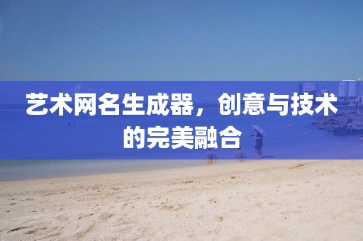 艺术网名生成器，创意与技术的完美融合
