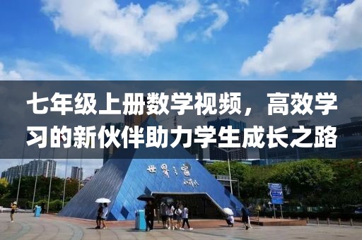 七年级上册数学视频，高效学习的新伙伴助力学生成长之路