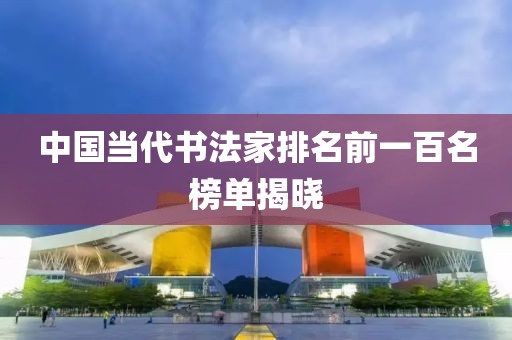 中国当代书法家排名前一百名榜单揭晓