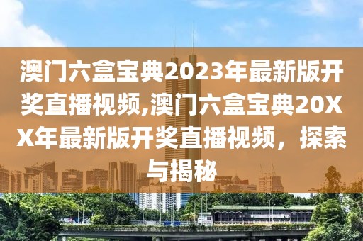 澳门六盒宝典2023年最新版开奖直播视频,澳门六盒宝典20XX年最新版开奖直播视频，探索与揭秘