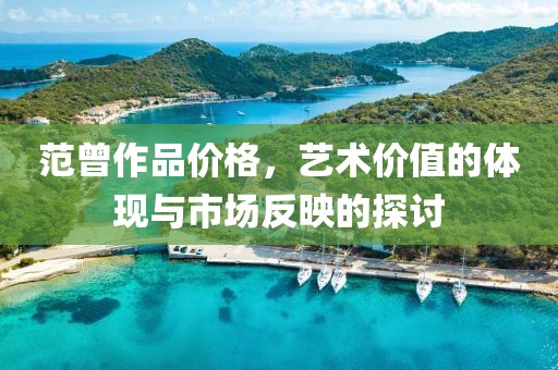范曾作品价格，艺术价值的体现与市场反映的探讨
