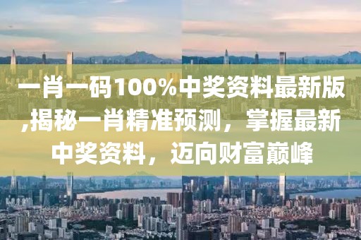 一肖一码100%中奖资料最新版,揭秘一肖精准预测，掌握最新中奖资料，迈向财富巅峰