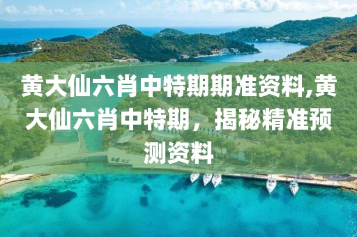 黄大仙六肖中特期期准资料,黄大仙六肖中特期，揭秘精准预测资料